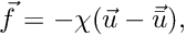 $\vec{f} = - \chi (\vec{u} - \vec{\bar{u}}),$