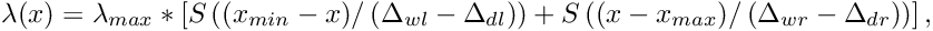 \[ \lambda(x) = \lambda_{max} * \left[ S\left((x_{min} - x) / \left(\Delta_{wl} - \Delta_{dl} \right)\right) + S\left((x - x_{max}) / \left(\Delta_{wr} - \Delta_{dr} \right)\right) \right],\]