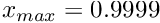 $ x_{max}=0.9999$